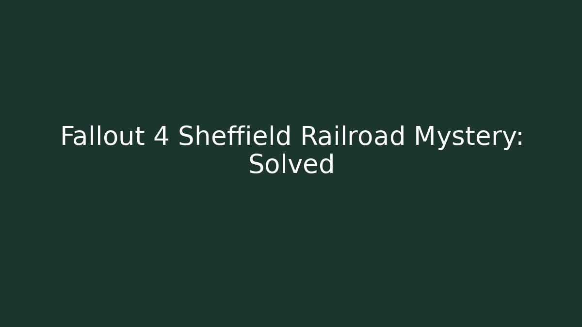 Fallout 4 Sheffield Railroad Mystery: Solved