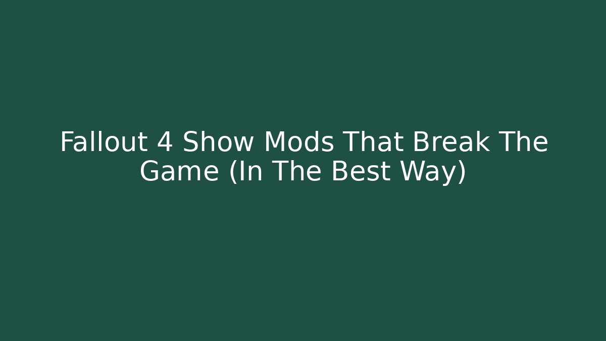 Fallout 4 Show Mods That Break The Game (In The Best Way)
