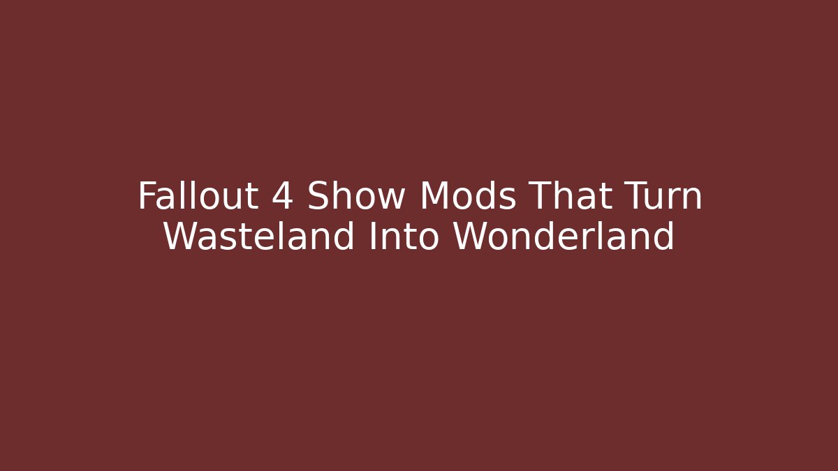 Fallout 4 Show Mods That Turn Wasteland Into Wonderland