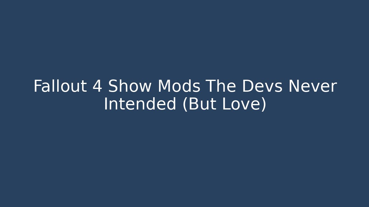Fallout 4 Show Mods The Devs Never Intended (But Love)