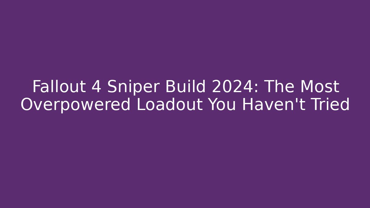 Fallout 4 Sniper Build 2024: The Most Overpowered Loadout You Haven't Tried