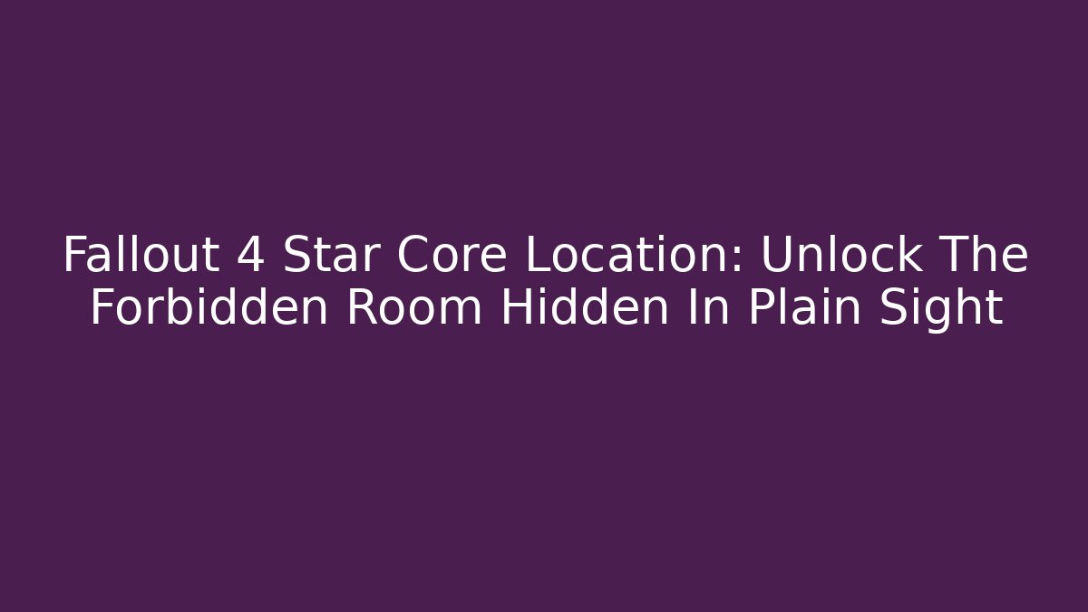 Fallout 4 Star Core Location: Unlock The Forbidden Room Hidden In Plain Sight