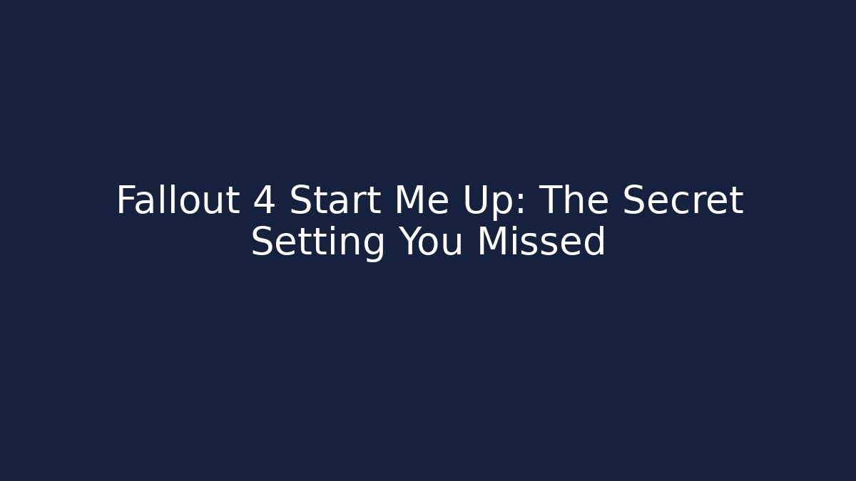 Fallout 4 Start Me Up: The Secret Setting You Missed