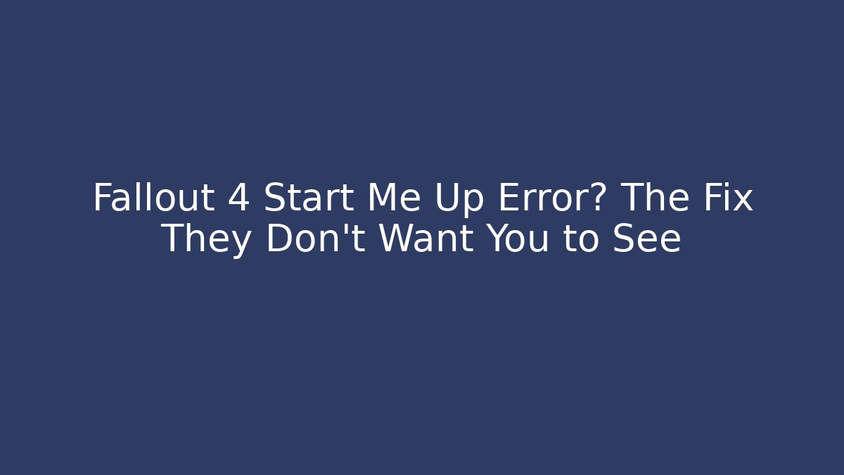 Fallout 4 Start Me Up Error? The Fix They Don't Want You to See