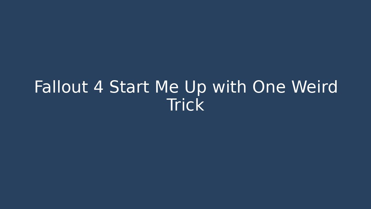 Fallout 4 Start Me Up with One Weird Trick - Create More Assets