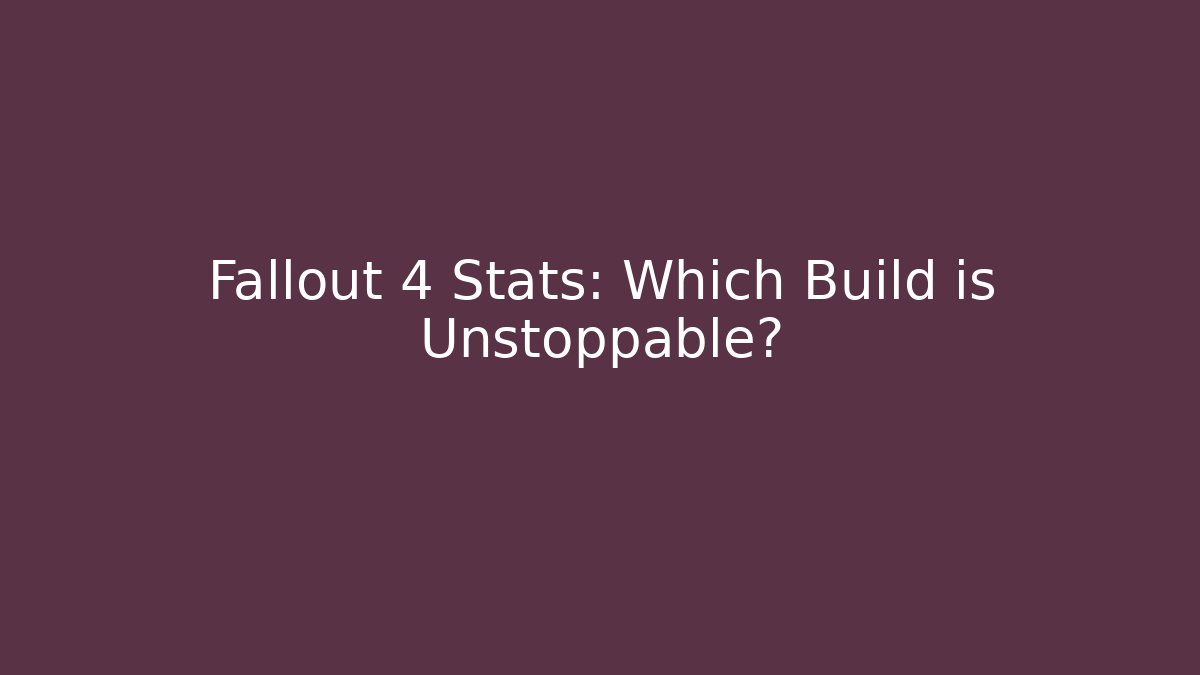 Fallout 4 Stats: Which Build is Unstoppable? - Create More Assets