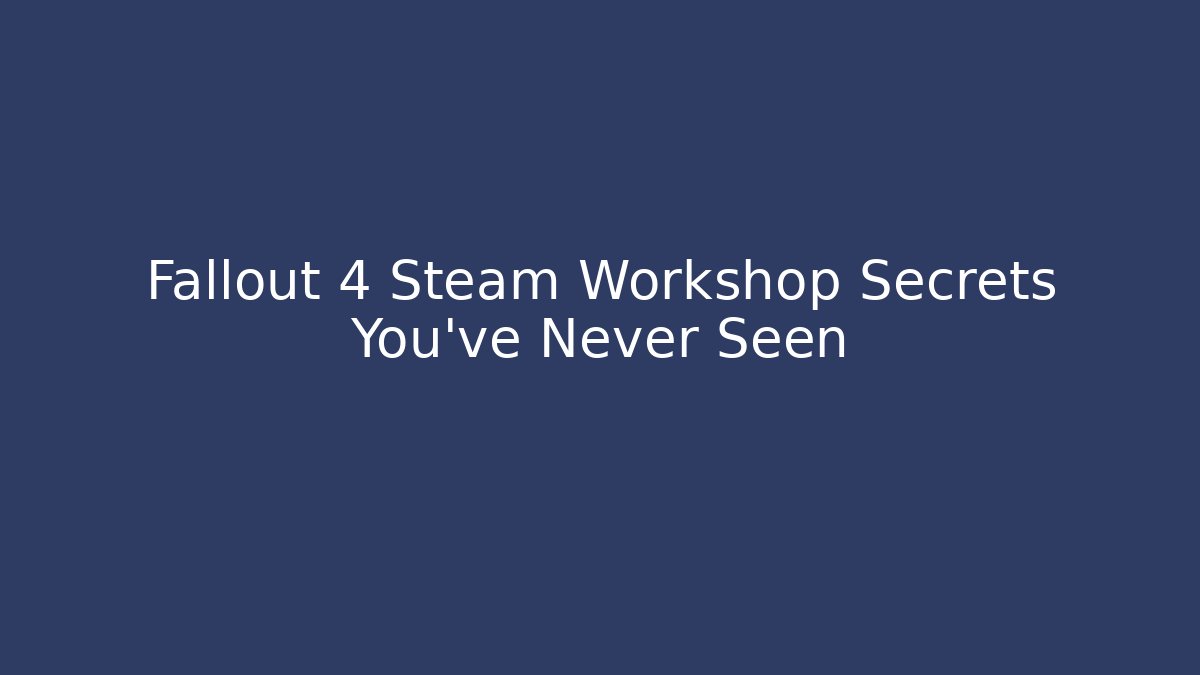 Fallout 4 Steam Workshop Secrets You’ve Never Seen