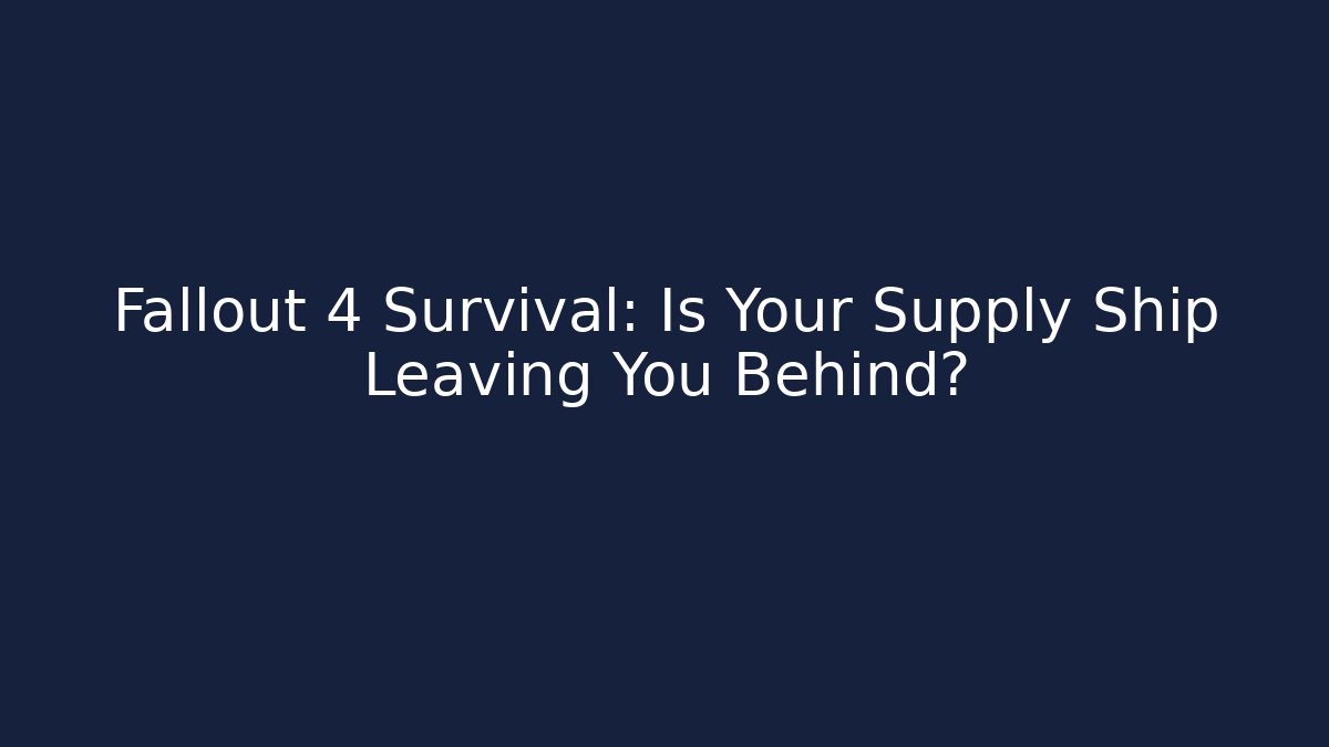 Fallout 4 Survival: Is Your Supply Ship Leaving You Behind?