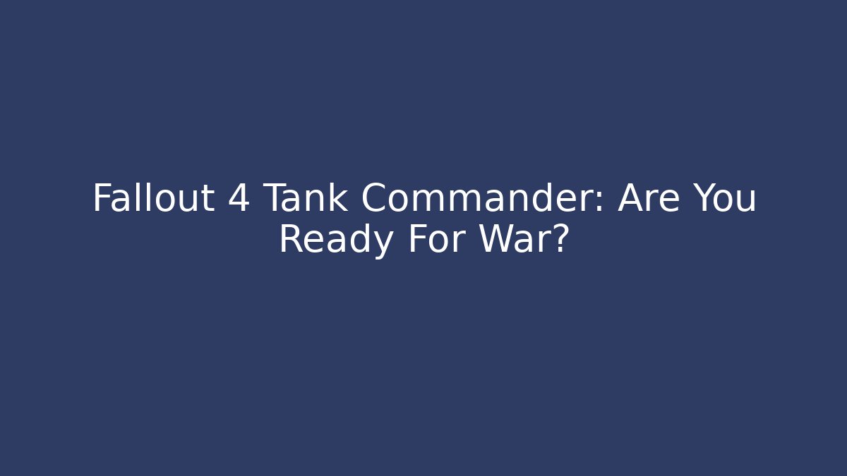 Fallout 4 Tank Commander: Are You Ready For War?