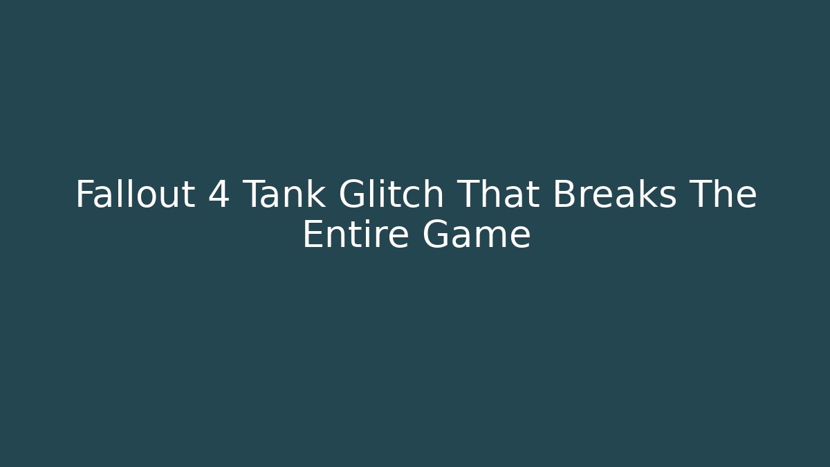 Fallout 4 Tank Glitch That Breaks The Entire Game
