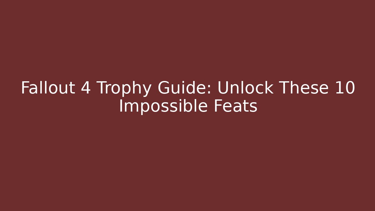 Fallout 4 Trophy Guide: Unlock These 10 Impossible Feats - Create More Assets