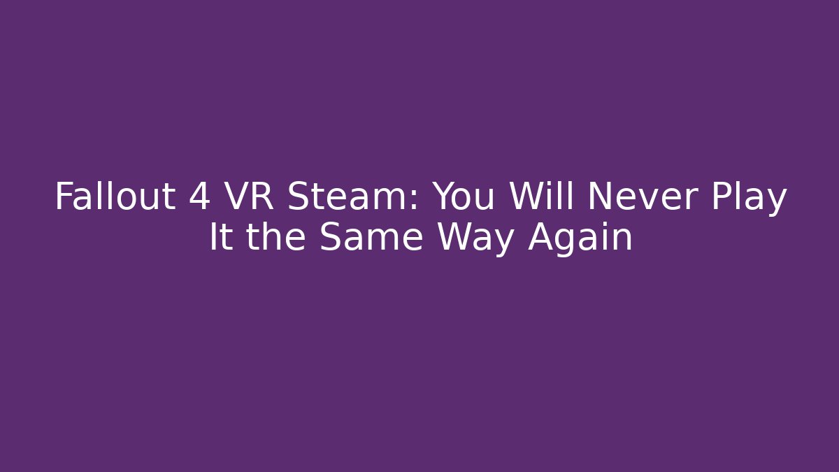 Fallout 4 VR Steam: You Will Never Play It the Same Way Again