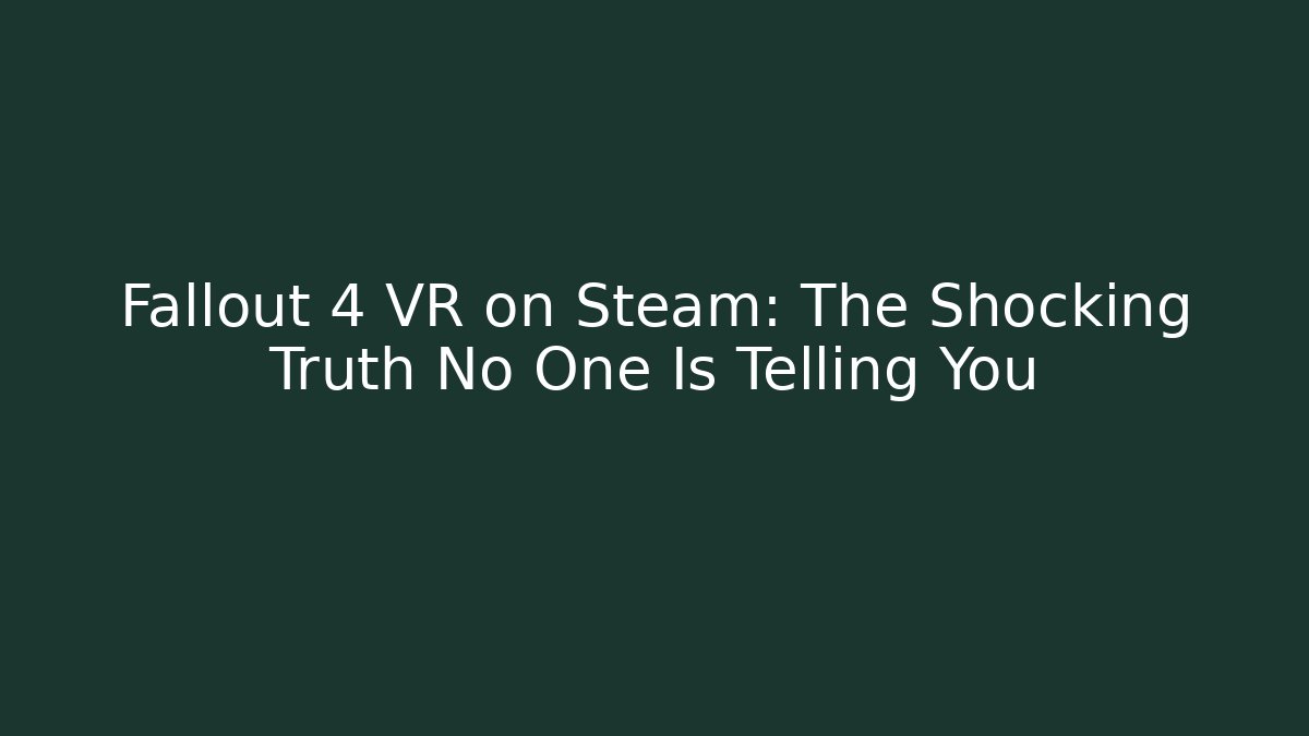 Fallout 4 VR on Steam: The Shocking Truth No One Is Telling You