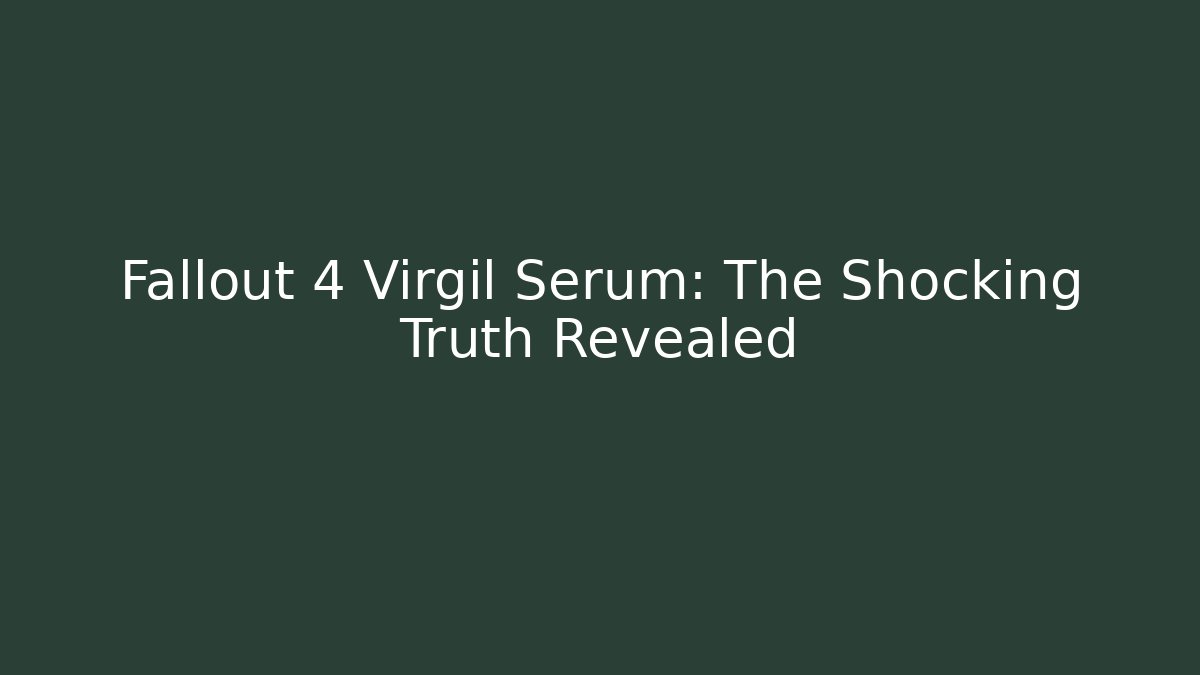 Fallout 4 Virgil Serum: The Shocking Truth Revealed - Create More Assets