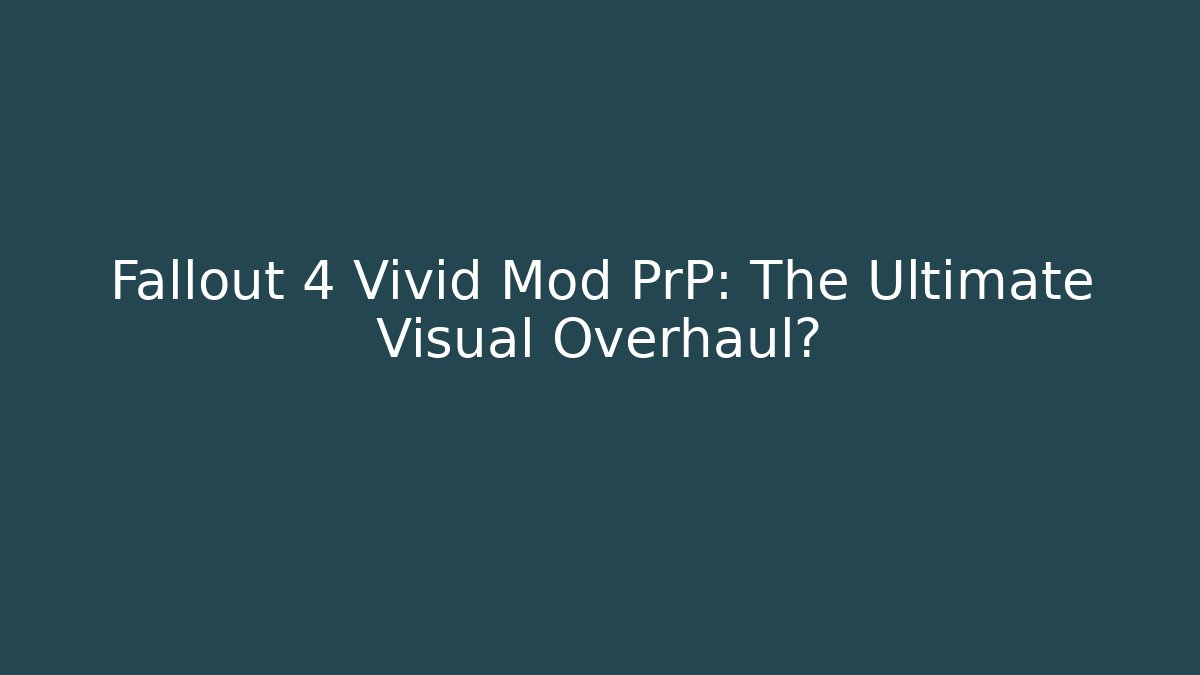 Fallout 4 Vivid Mod PrP: The Ultimate Visual Overhaul?