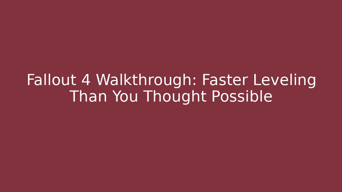 Fallout 4 Walkthrough: Faster Leveling Than You Thought Possible