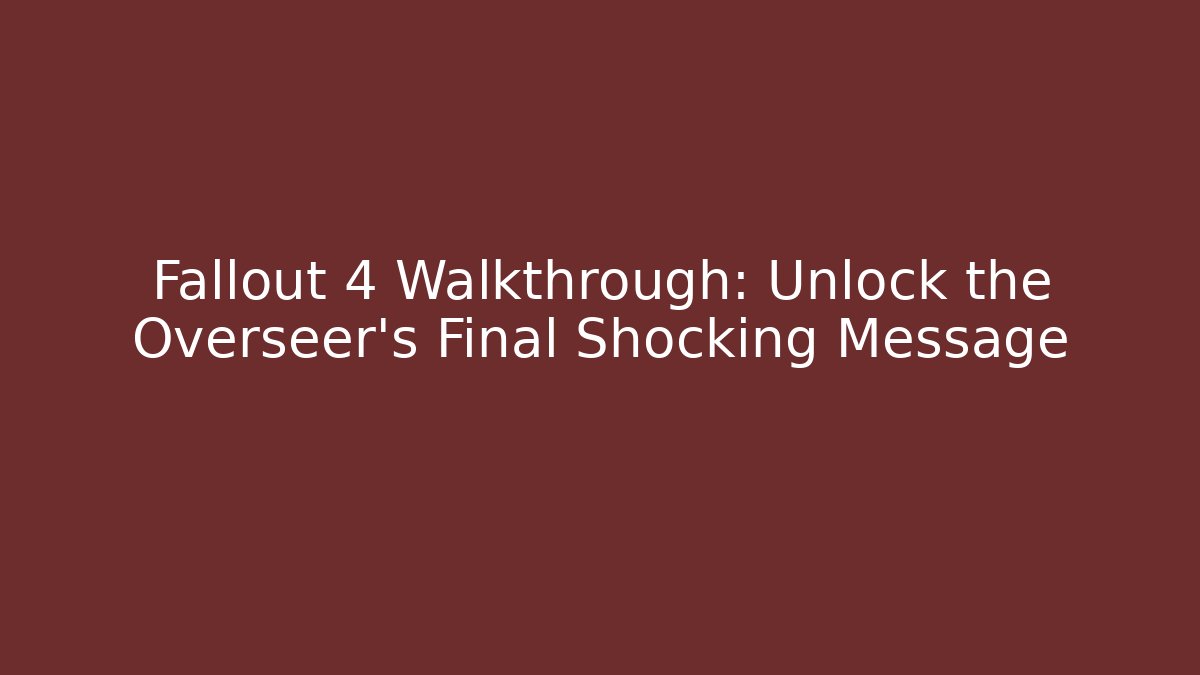 Fallout 4 Walkthrough: Unlock the Overseer's Final Shocking Message - Create More Assets