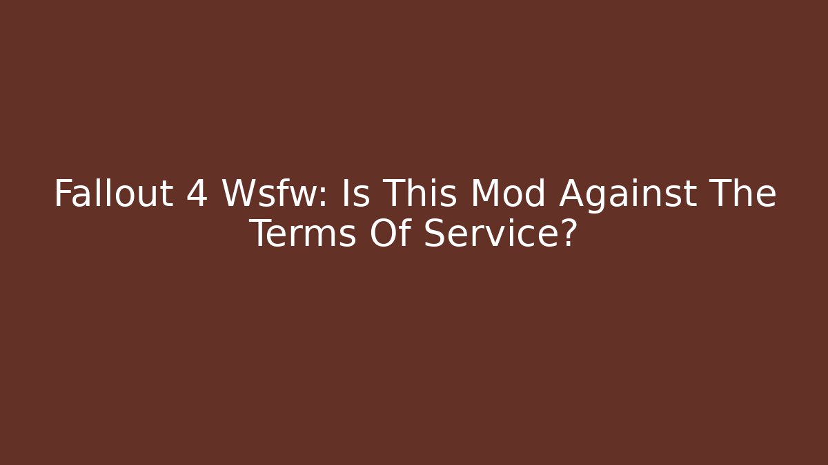 Fallout 4 Wsfw: Is This Mod Against The Terms Of Service?