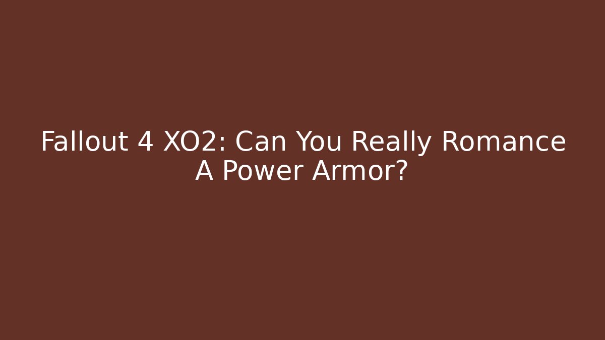 Fallout 4 XO2: Can You Really Romance A Power Armor?