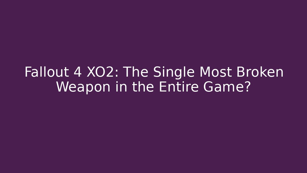 Fallout 4 XO2: The Single Most Broken Weapon in the Entire Game?