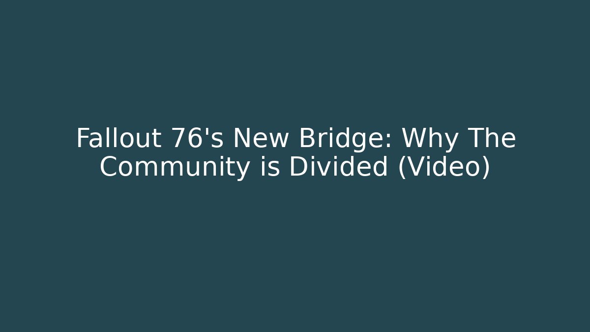 Fallout 76's New Bridge: Why The Community is Divided (Video)
