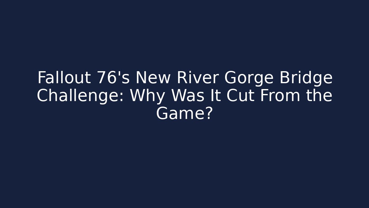 Fallout 76's New River Gorge Bridge Challenge: Why Was It Cut From the Game?