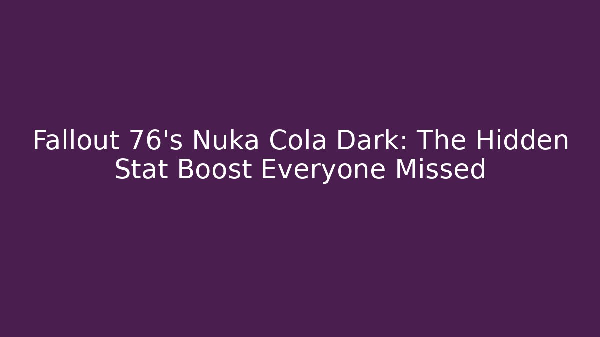 Fallout 76's Nuka Cola Dark: The Hidden Stat Boost Everyone Missed