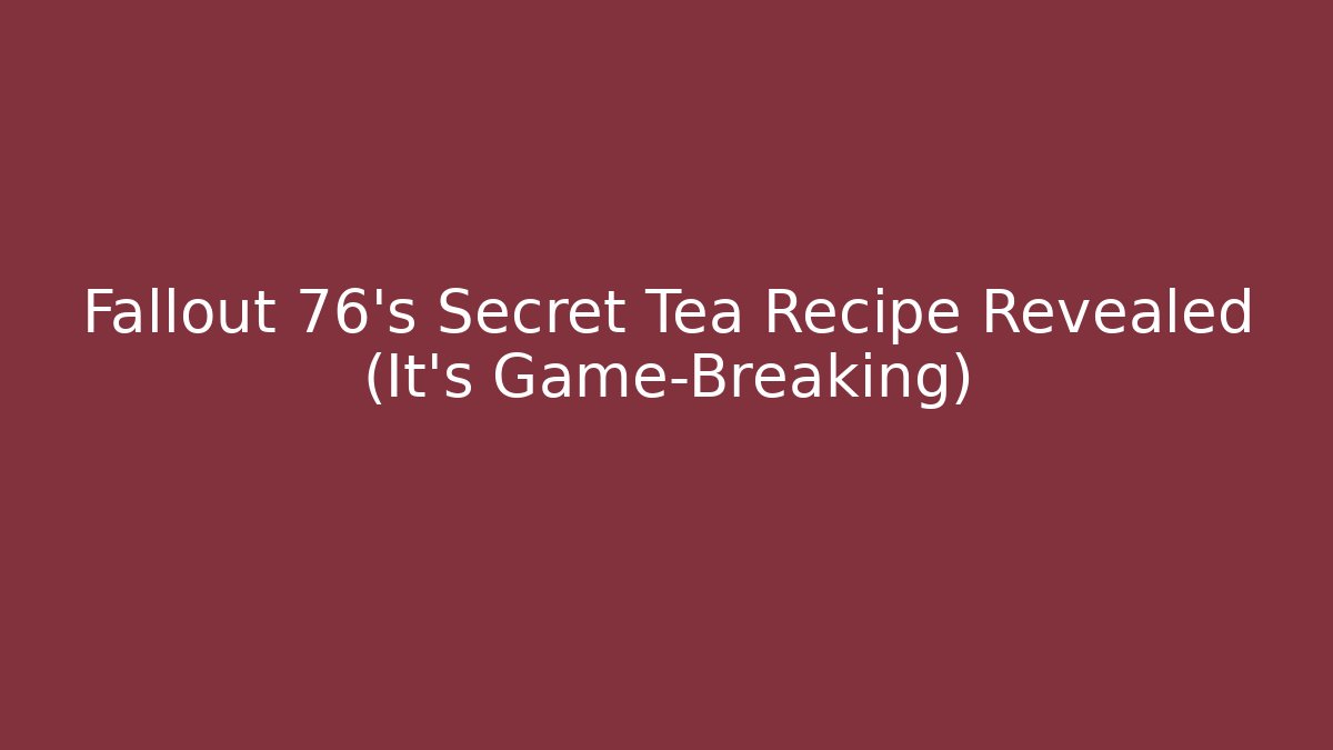 Fallout 76's Secret Tea Recipe Revealed (It's Game-Breaking)