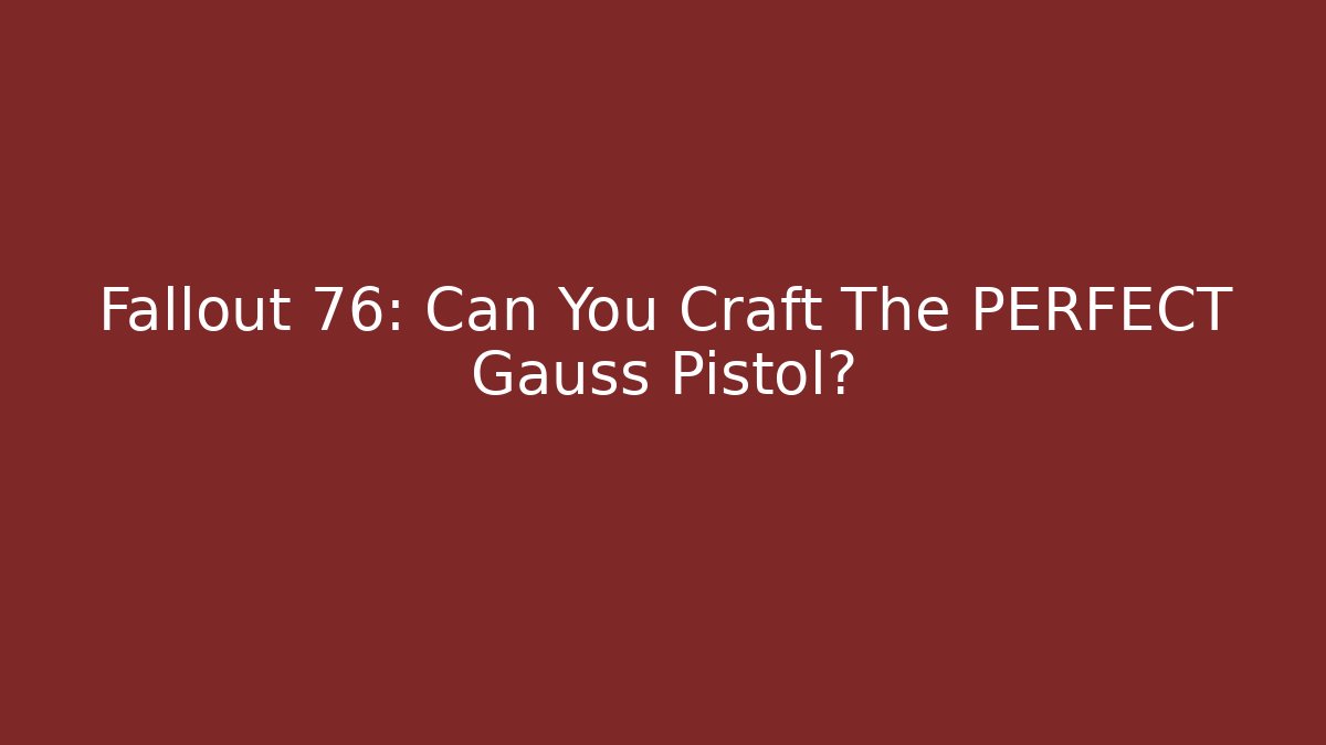 Fallout 76: Can You Craft The PERFECT Gauss Pistol?