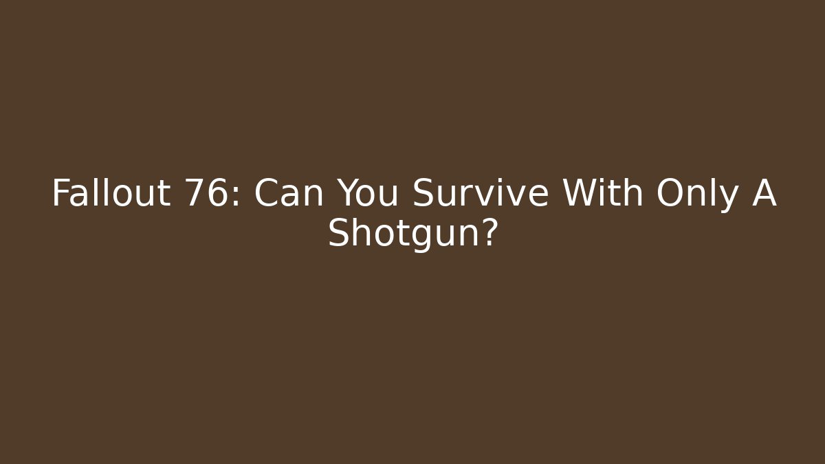 Fallout 76: Can You Survive With Only A Shotgun?
