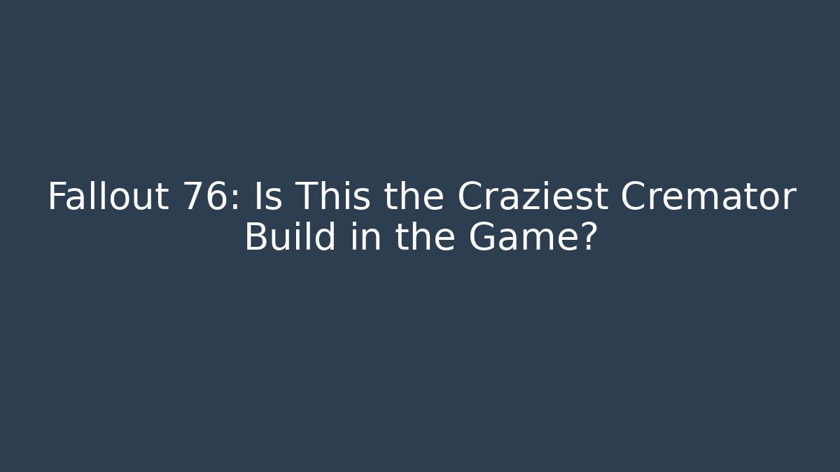 Fallout 76: Is This the Craziest Cremator Build in the Game?