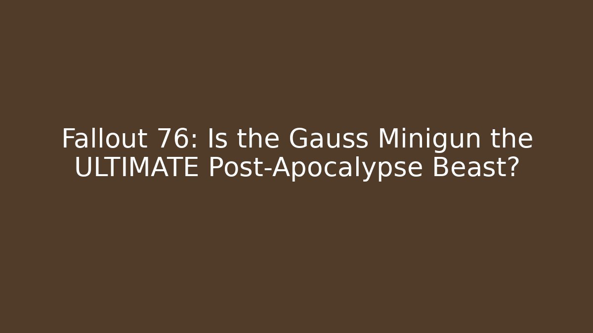 Fallout 76: Is the Gauss Minigun the ULTIMATE Post-Apocalypse Beast?