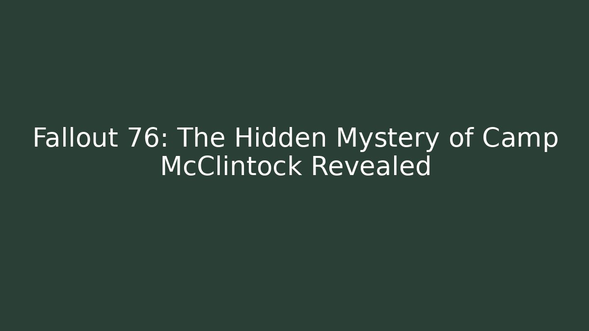 Fallout 76: The Hidden Mystery of Camp McClintock Revealed