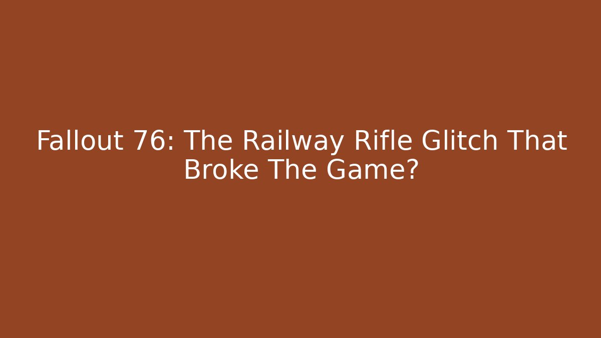 Fallout 76: The Railway Rifle Glitch That Broke The Game?