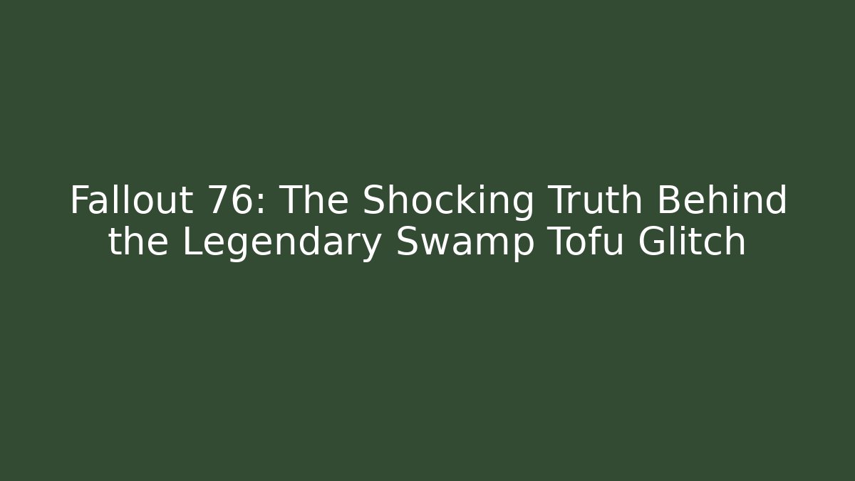 Fallout 76: The Shocking Truth Behind the Legendary Swamp Tofu Glitch