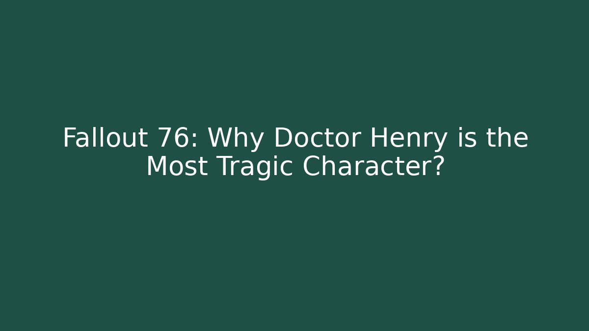 Fallout 76: Why Doctor Henry is the Most Tragic Character?