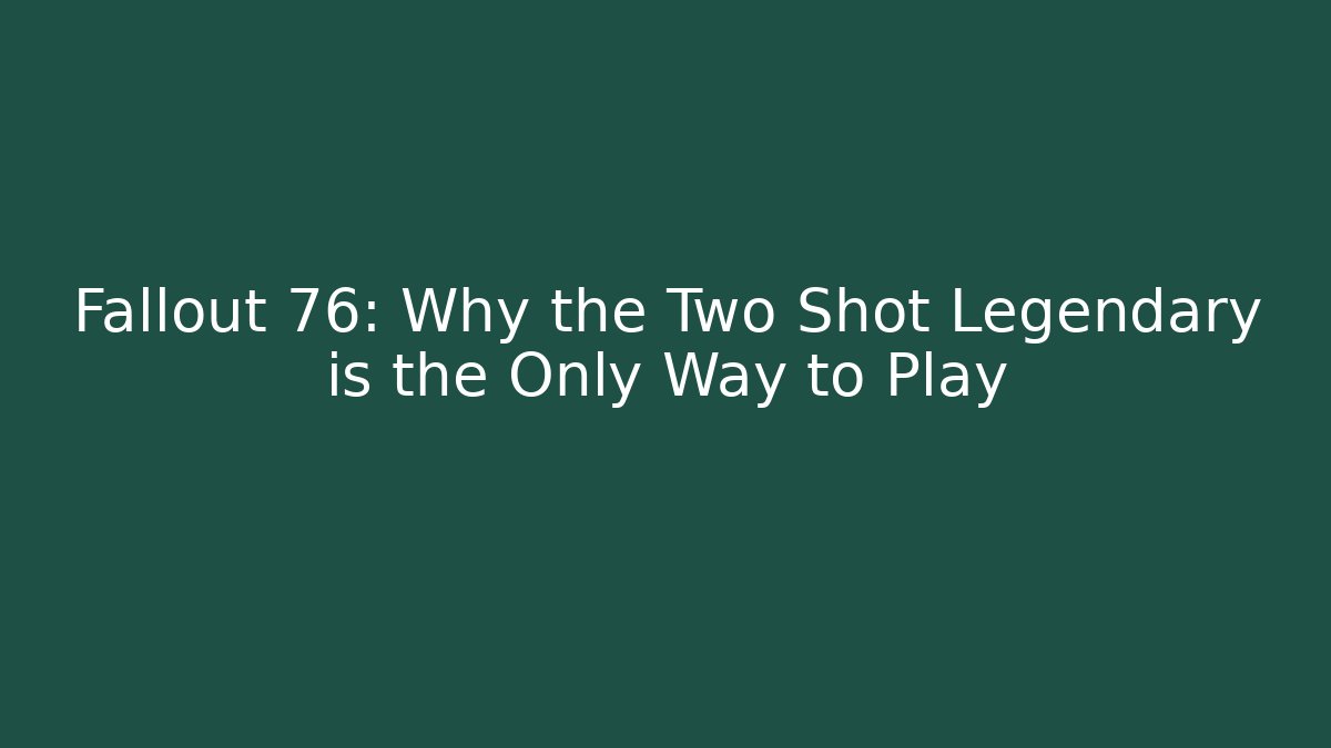 Fallout 76: Why the Two Shot Legendary is the Only Way to Play
