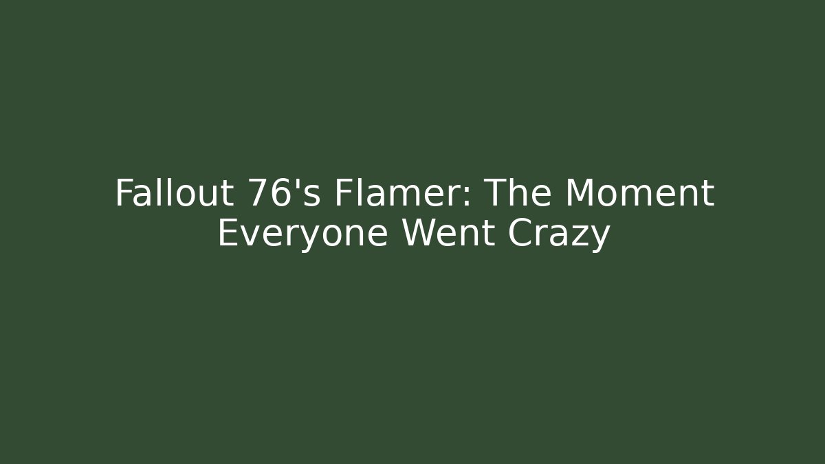 Fallout 76’s Flamer: The Moment Everyone Went Crazy