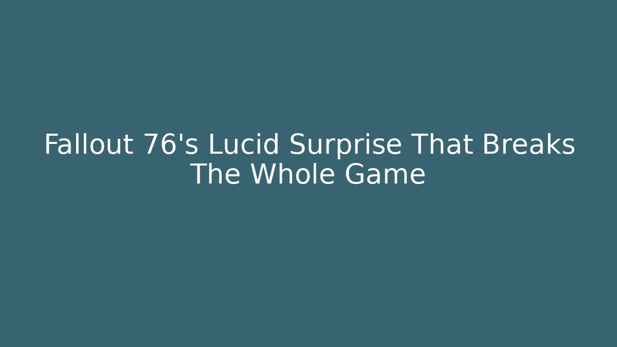 Fallout 76’s Lucid Surprise That Breaks The Whole Game