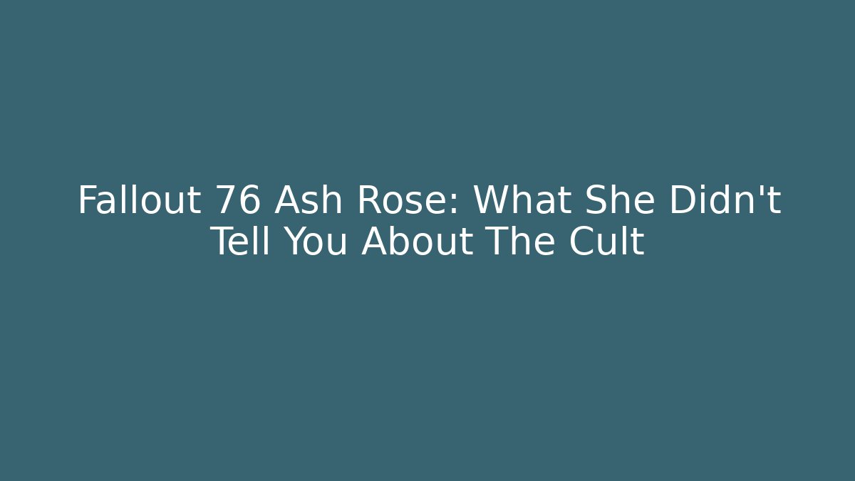Fallout 76 Ash Rose: What She Didn't Tell You About The Cult