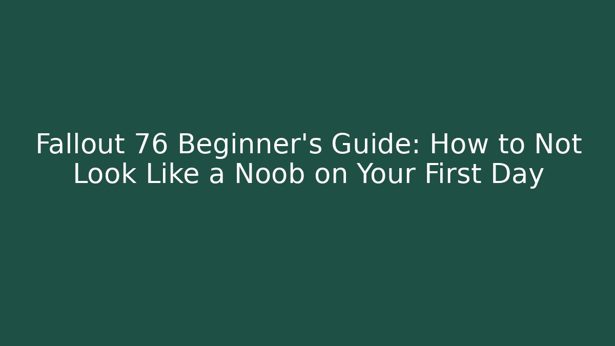 Fallout 76 Beginner’s Guide: How to Not Look Like a Noob on Your First Day