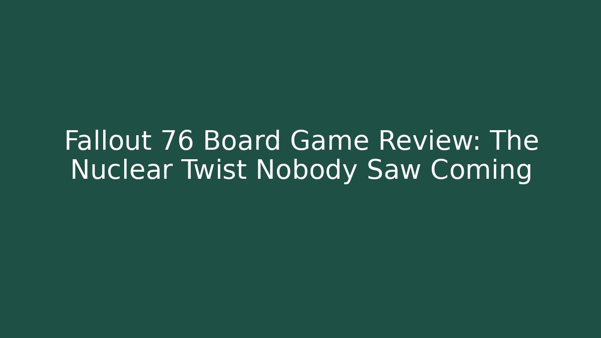 Fallout 76 Board Game Review: The Nuclear Twist Nobody Saw Coming