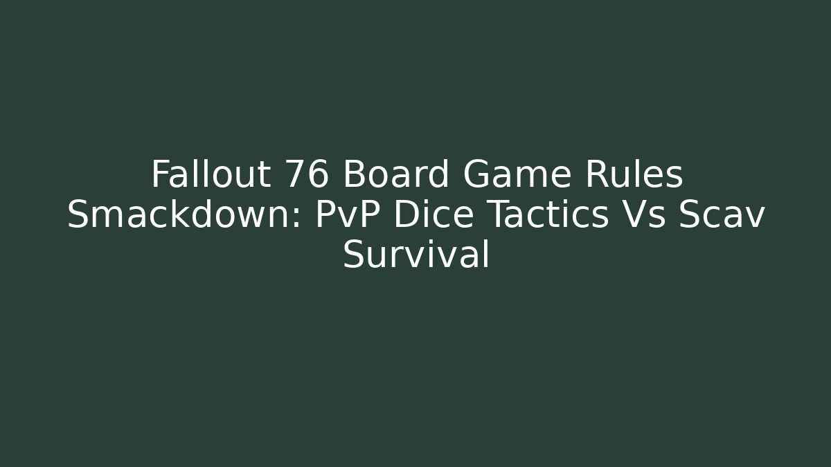 Fallout 76 Board Game Rules Smackdown: PvP Dice Tactics Vs Scav Survival