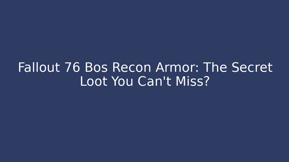 Fallout 76 Bos Recon Armor: The Secret Loot You Can’t Miss?