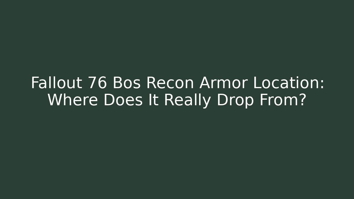 Fallout 76 Bos Recon Armor Location: Where Does It Really Drop From?