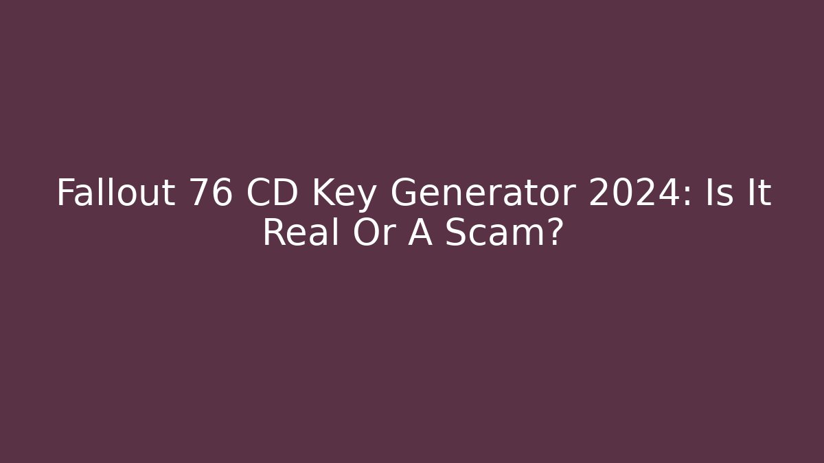 Fallout 76 CD Key Generator 2024: Is It Real Or A Scam?