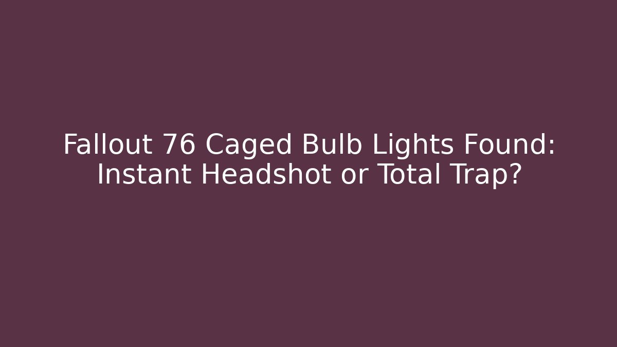 Fallout 76 Caged Bulb Lights Found: Instant Headshot or Total Trap?