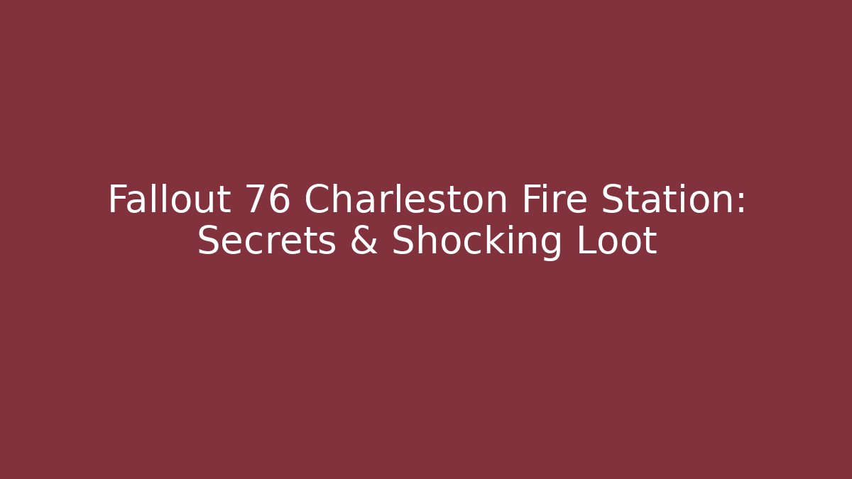 Fallout 76 Charleston Fire Station: Secrets & Shocking Loot - Create More Assets