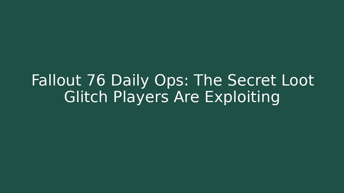 Fallout 76 Daily Ops: The Secret Loot Glitch Players Are Exploiting