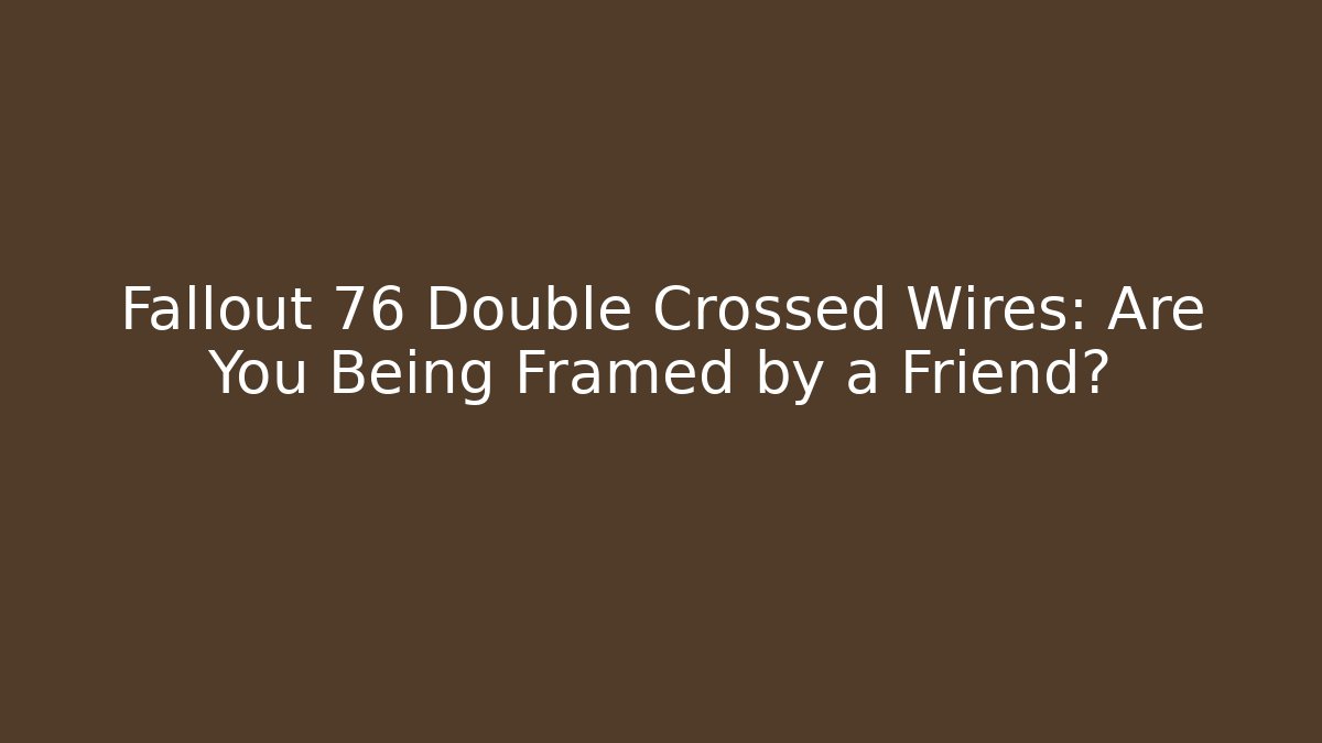 Fallout 76 Double Crossed Wires: Are You Being Framed by a Friend?